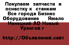 Покупаем  запчасти  и оснастку к  станкам. - Все города Бизнес » Оборудование   . Ямало-Ненецкий АО,Новый Уренгой г.